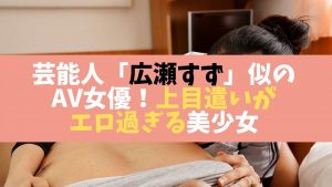 芸能人広瀬すず似のAV女優